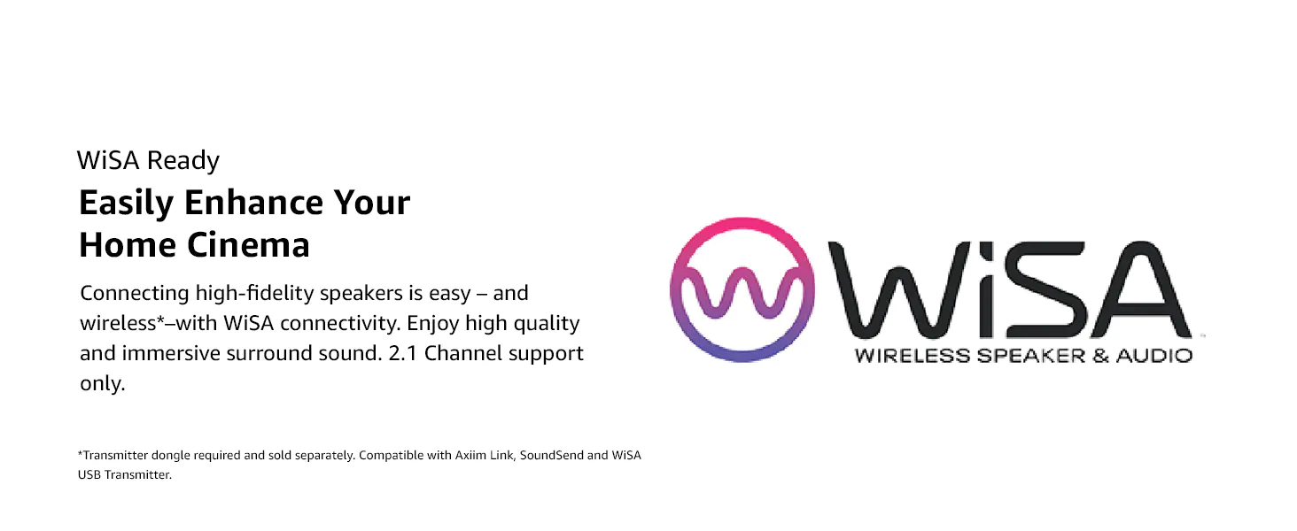 WiSA Ready Enjoy high quality and immersive surround sound. 2.1 Channel support only