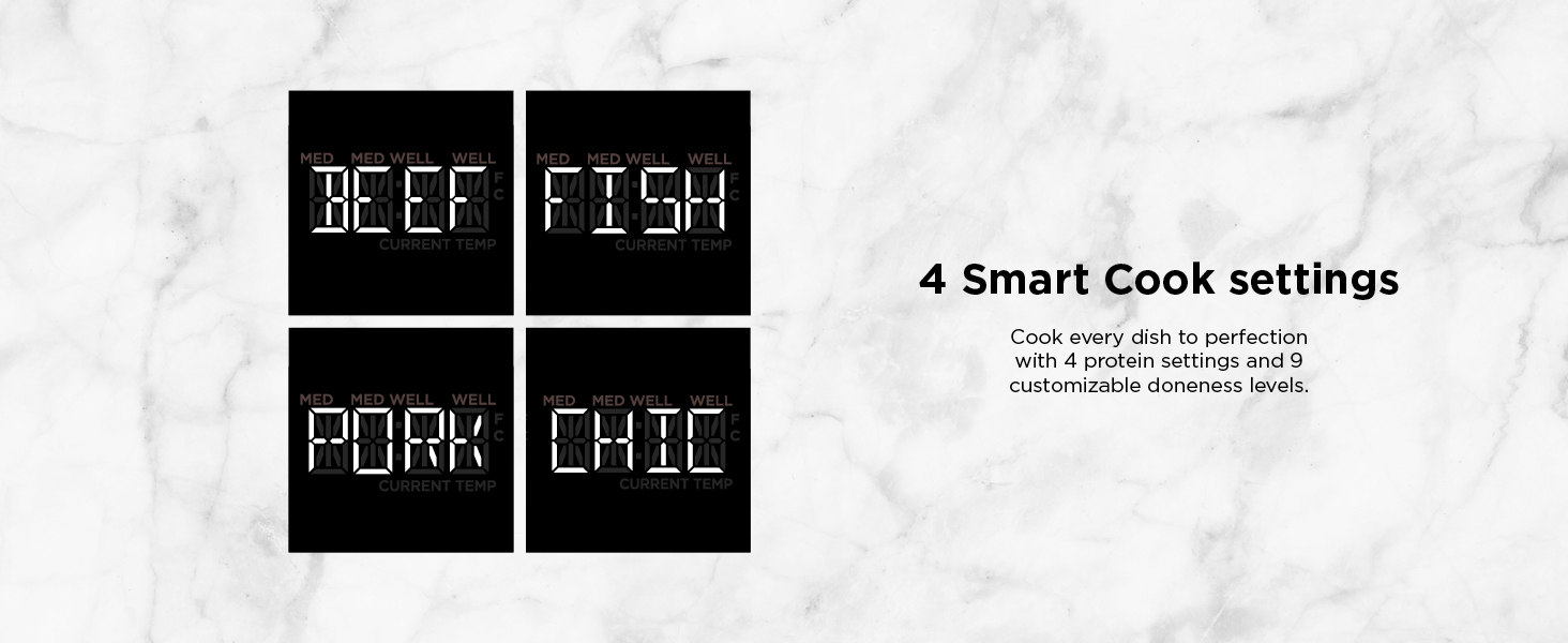 4 Smart Cook settings Cook every dish to perfection with 4 protein settings and 9 customizable