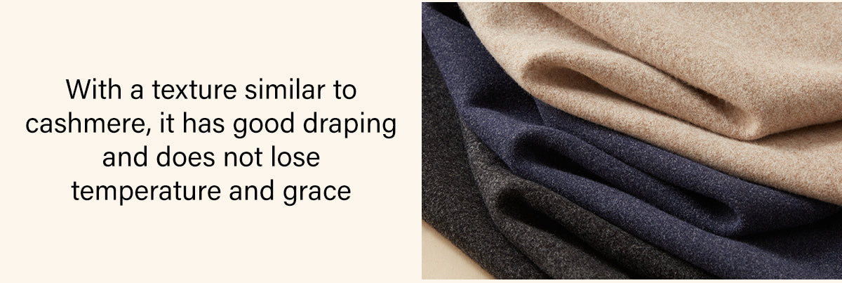 Cashmere-like texture with good draping, keeps warmth and elegance