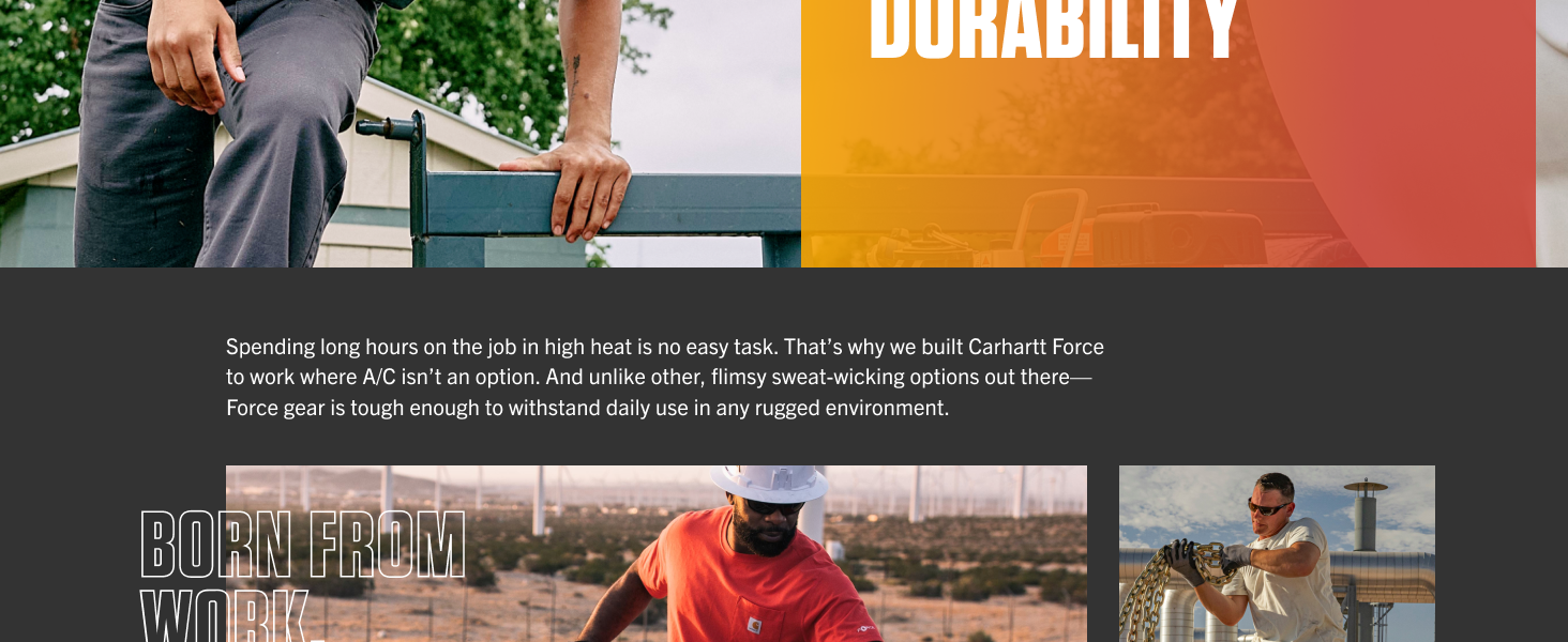 Born from work, built for heat. We built Carhartt Force to work where A/C isn��t an option. 